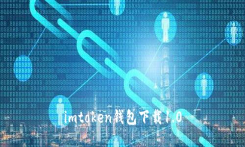 imToken钱包下载1.0 - 适用于安全便捷的数字货币管理