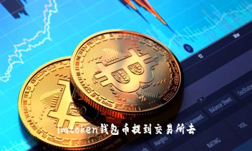 不再错过优质交易所！imToken钱包如何提币并转至交易所