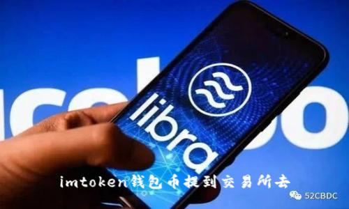 不再错过优质交易所！imToken钱包如何提币并转至交易所