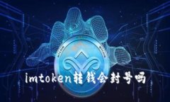 了解imtoken转钱是否会封号、相关问题和详细介绍