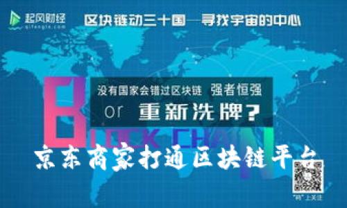 京东商家打通区块链平台：实现数据共享和增加信任度