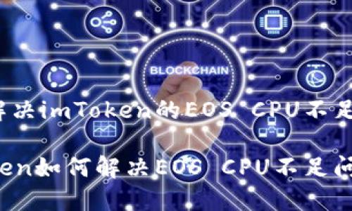 如何解决imToken的EOS CPU不足问题？

imToken如何解决EOS CPU不足问题