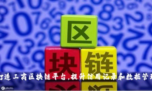 打造工商区块链平台，提升信用记录和数据管理