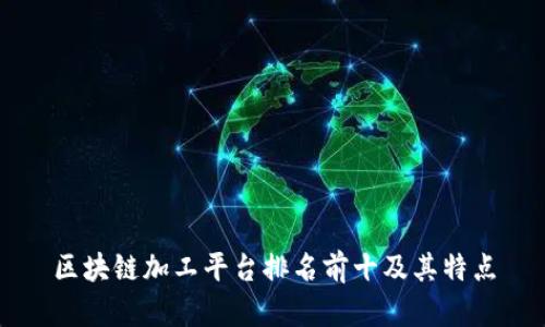 区块链加工平台排名前十及其特点