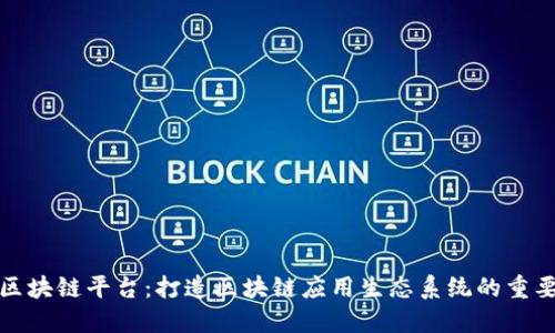 联盟区块链平台：打造区块链应用生态系统的重要工具