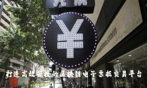 打造高效便捷的区块链电子票据交易平台