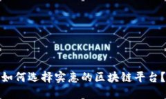 如何选择实惠的区块链平台？