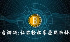 区块链平台游戏：让你轻松享受新兴科技的乐趣