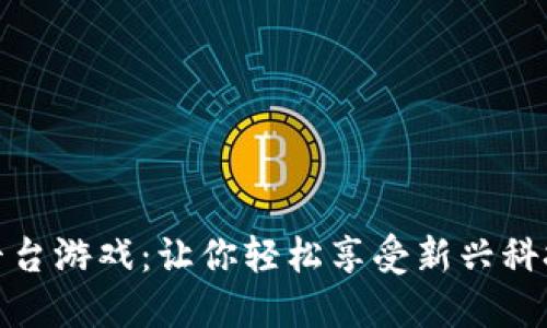 区块链平台游戏:让你轻松享受新兴科技的乐趣