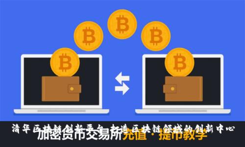 清华区块链创新平台：打造区块链领域的创新中心