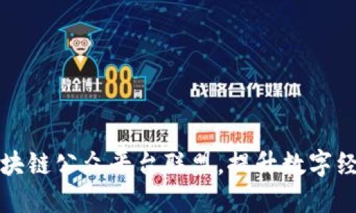 打造区块链公众平台联盟，提升数字经济发展