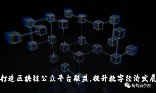 打造区块链公众平台联盟，提升数字经济发展