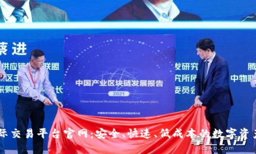 区块链国际交易平台官网：安全、快速、低成本的数字资产交易平台
