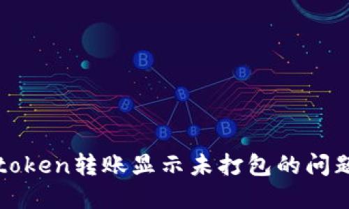 如何解决imtoken转账显示未打包的问题及防范措施