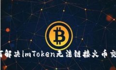 如何解决imToken无法链接火币交易？