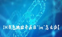 IM钱包地址开头非“im”怎么办？