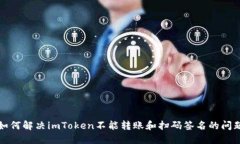 如何解决imToken不能转账和扫码签名的问题