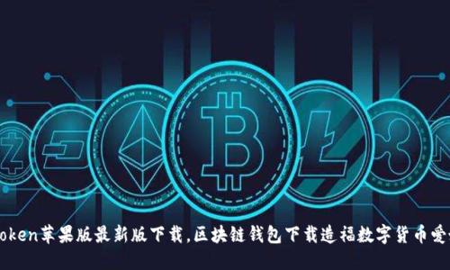 imToken苹果版最新版下载，区块链钱包下载造福数字货币爱好者