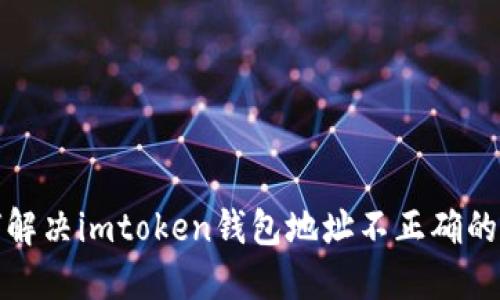 如何解决imtoken钱包地址不正确的问题