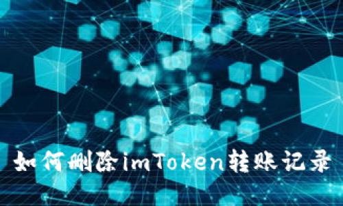 如何删除imToken转账记录