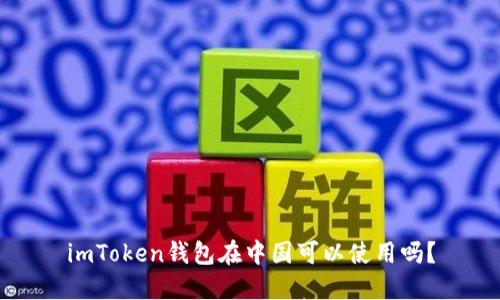 imToken钱包在中国可以使用吗？