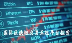 国际区块链交易正规平台推荐