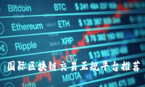 国际区块链交易正规平台推荐