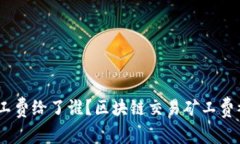 imtoken矿工费给了谁？区块链交易矿工费被如何分