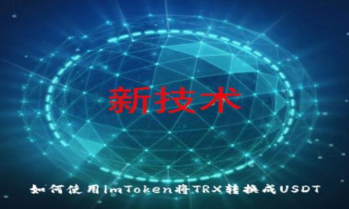 如何使用imToken将TRX转换成USDT