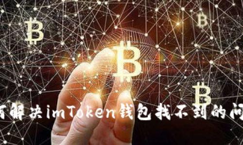 如何解决imToken钱包找不到的问题？