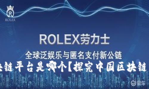 中国最大的区块链平台是哪个？探究中国区块链发展现状及前景