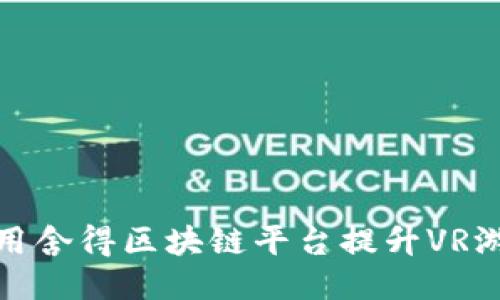 如何利用舍得区块链平台提升VR游戏体验