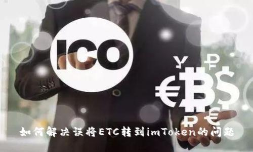 如何解决误将ETC转到imToken的问题