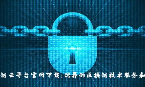 浙江区块链云平台官网下载：优异的区块链技术服务和解决方案