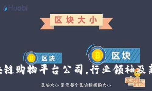区块链购物平台公司排名，Top 10区块链购物平台公司，行业领袖及新秀——区块链购物平台公司排名分析