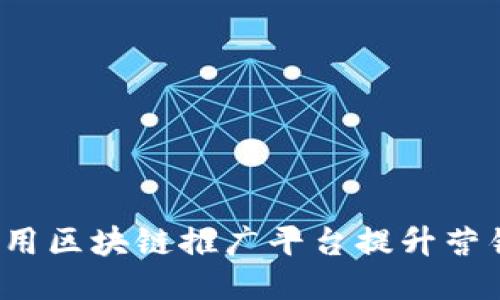 如何使用区块链推广平台提升营销效果？