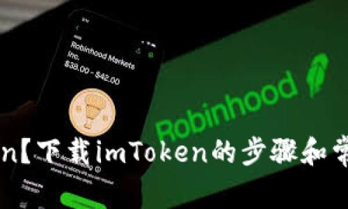 如何下载imToken？下载imToken的步骤和常见问题解决方法