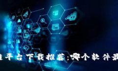 区块链平台下载推荐：哪个软件最好用？