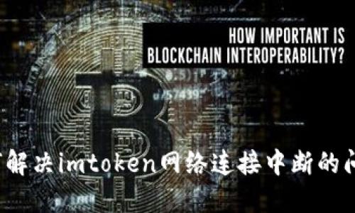 如何解决imtoken网络连接中断的问题？