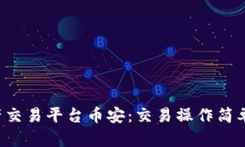 区块链资产交易平台币安：交易操作简单，安全稳定