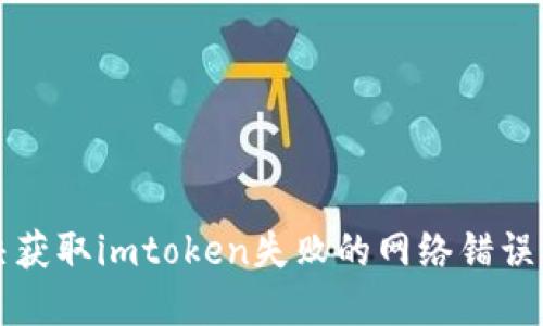 解决获取imtoken失败的网络错误问题