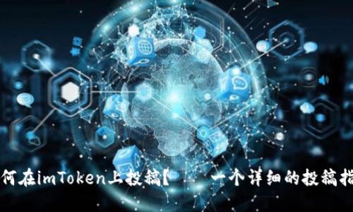 如何在imToken上投稿？——一个详细的投稿指南