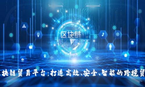 香港区块链贸易平台：打造高效、安全、智能的跨境贸易平台