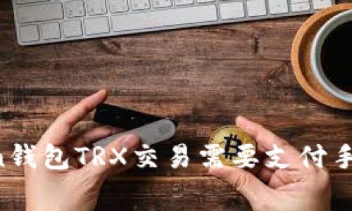 imToken钱包TRX交易需要支付手续费吗？