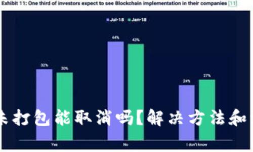 IM钱包未打包能取消吗？解决方法和注意事项