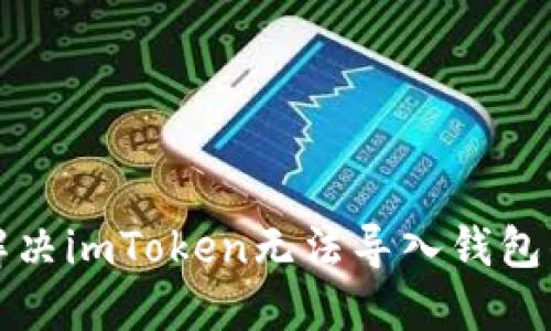 如何解决imToken无法导入钱包的问题