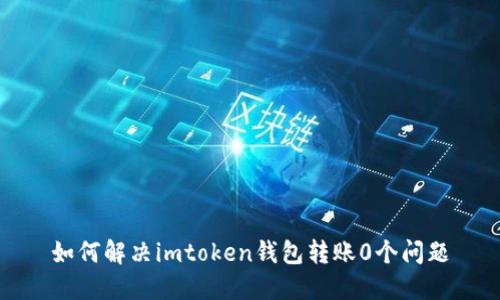 如何解决imtoken钱包转账0个问题