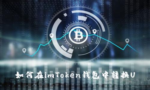 如何在imToken钱包中转换U