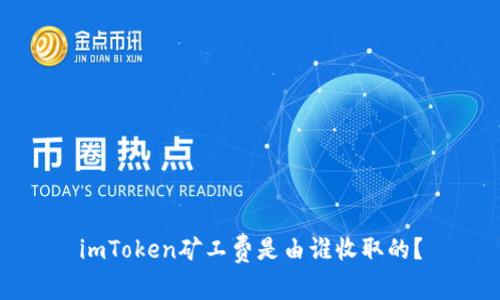 imToken矿工费是由谁收取的？