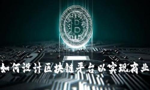 企业如何设计区块链平台以实现商业落地